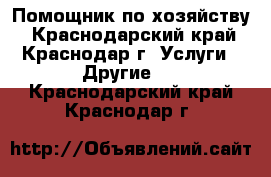 Помощник по хозяйству - Краснодарский край, Краснодар г. Услуги » Другие   . Краснодарский край,Краснодар г.